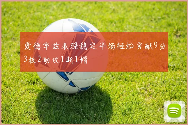 爱德华兹表现稳定半场轻松贡献9分3板2助攻1断1帽