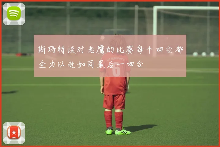 斯玛特谈对老鹰的比赛每个回合都全力以赴如同最后一回合