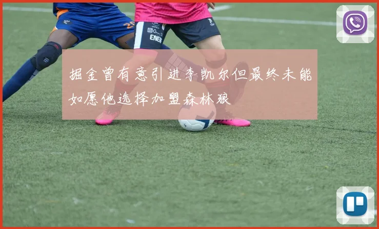 掘金曾有意引进李凯尔但最终未能如愿他选择加盟森林狼