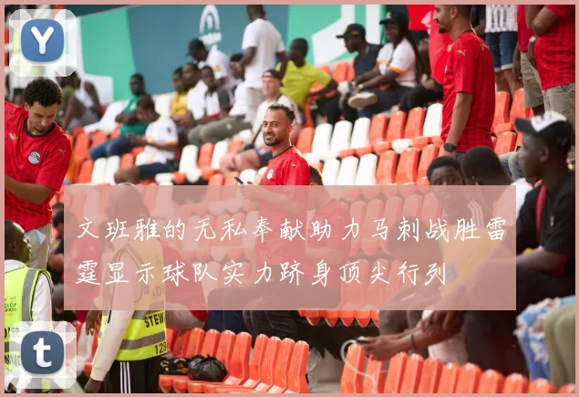文班雅的无私奉献助力马刺战胜雷霆显示球队实力跻身顶尖行列
