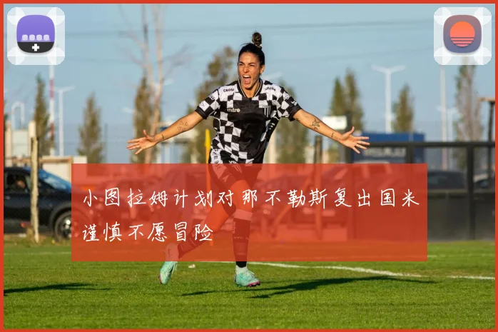 小图拉姆计划对那不勒斯复出国米谨慎不愿冒险