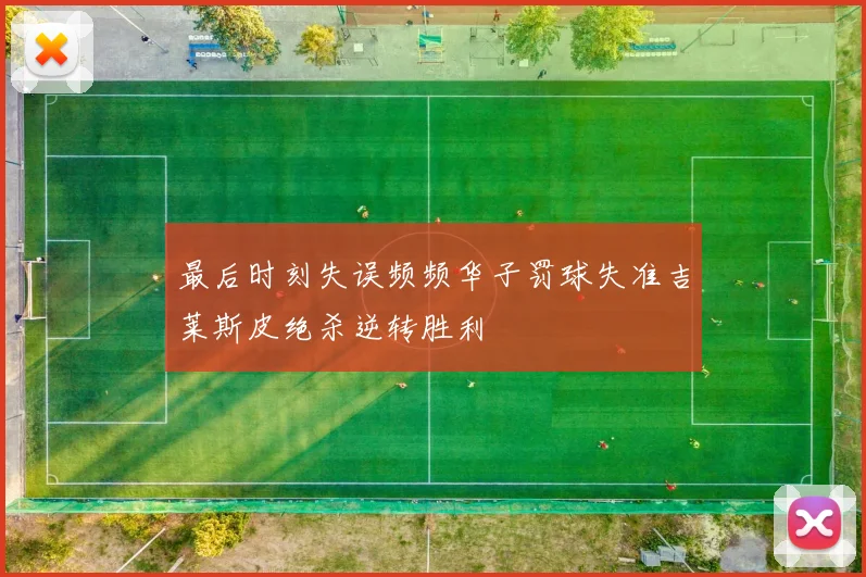 最后时刻失误频频华子罚球失准吉莱斯皮绝杀逆转胜利
