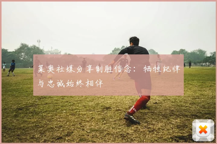 莱奥社媒分享制胜信念：牺牲纪律与忠诚始终相伴