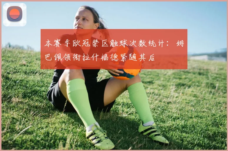本赛季欧冠禁区触球次数统计：姆巴佩领衔拉什福德紧随其后