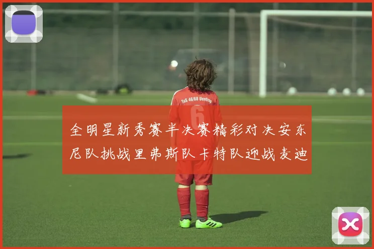 全明星新秀赛半决赛精彩对决安东尼队挑战里弗斯队卡特队迎战麦迪队