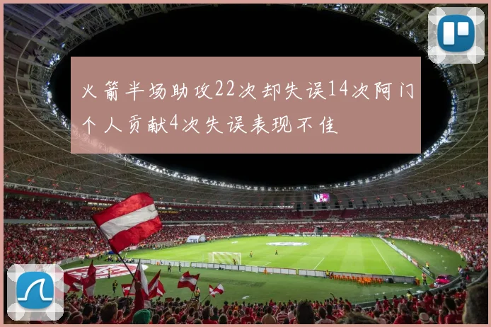 火箭半场助攻22次却失误14次阿门个人贡献4次失误表现不佳