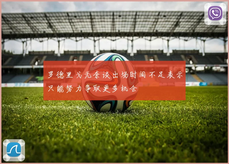 罗德里戈无奈谈出场时间不足表示只能努力争取更多机会