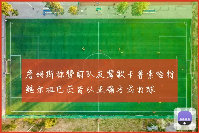 詹姆斯称赞前队友莺歌卡鲁索哈特鲍尔祖巴茨皆以正确方式打球