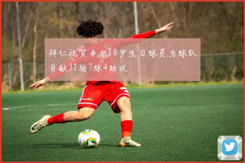 拜仁祝贺卡尔18岁生日球员为球队贡献31场7球4助攻