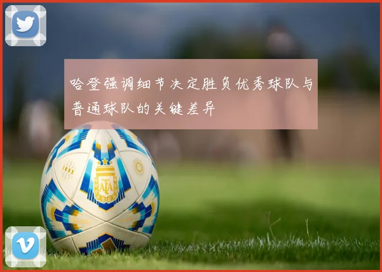 哈登强调细节决定胜负优秀球队与普通球队的关键差异