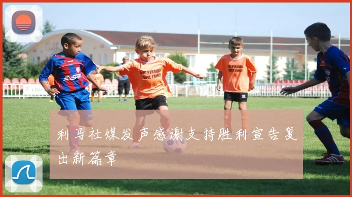 利马社媒发声感谢支持胜利宣告复出新篇章