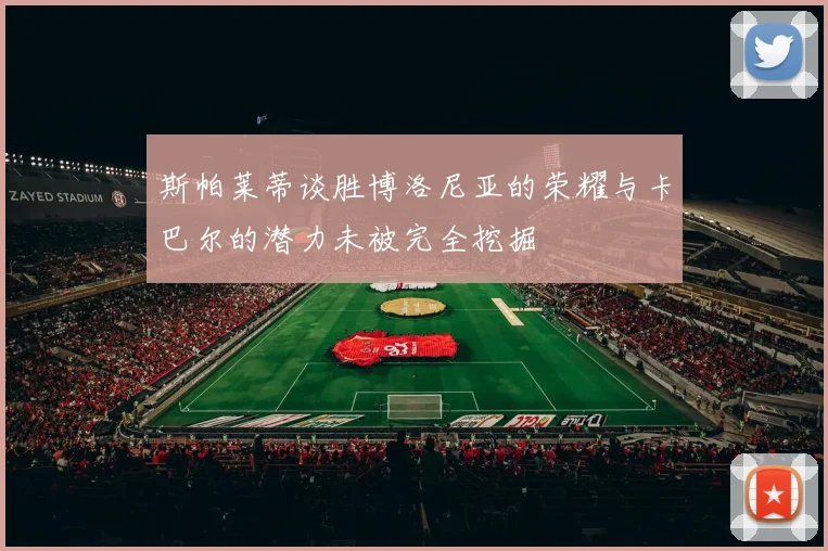 斯帕莱蒂谈胜博洛尼亚的荣耀与卡巴尔的潜力未被完全挖掘