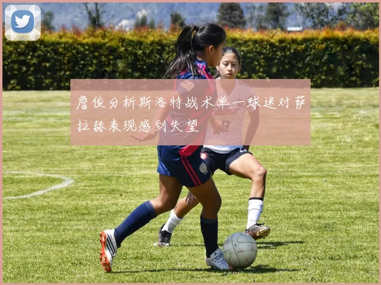 詹俊分析斯洛特战术单一球迷对萨拉赫表现感到失望