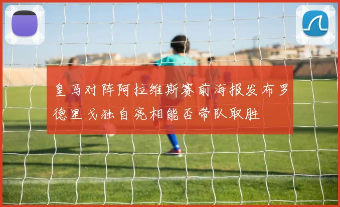 皇马对阵阿拉维斯赛前海报发布罗德里戈独自亮相能否带队取胜