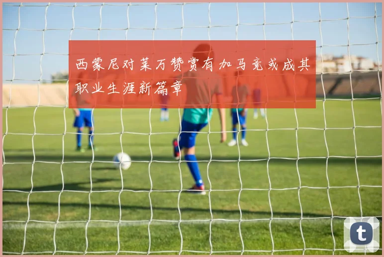 西蒙尼对莱万赞赏有加马竞或成其职业生涯新篇章