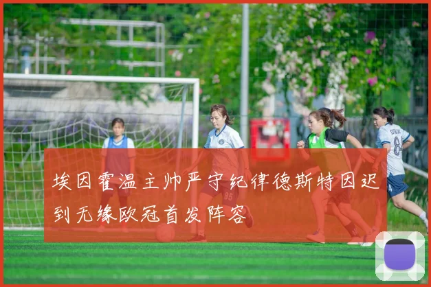 埃因霍温主帅严守纪律德斯特因迟到无缘欧冠首发阵容
