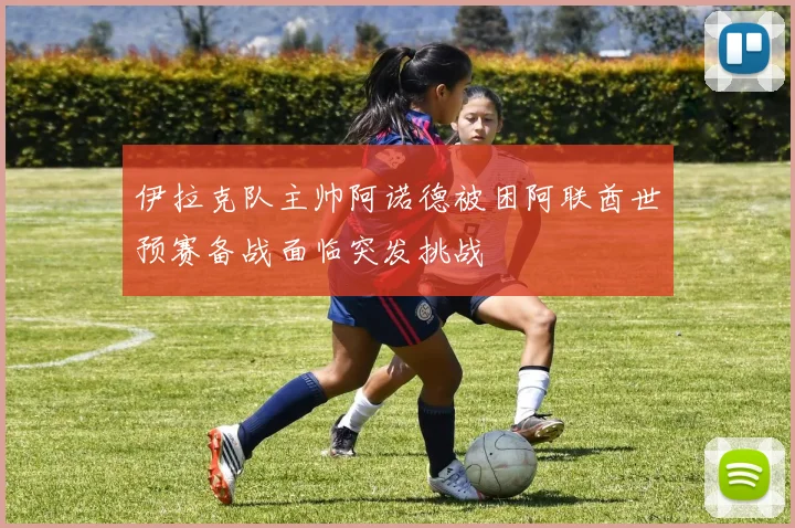 伊拉克队主帅阿诺德被困阿联酋世预赛备战面临突发挑战